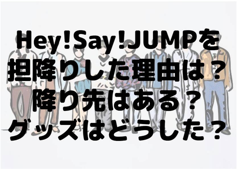 21年版 Hey Say Jumpを担降りした理由は 降り先はある グッズはどうした