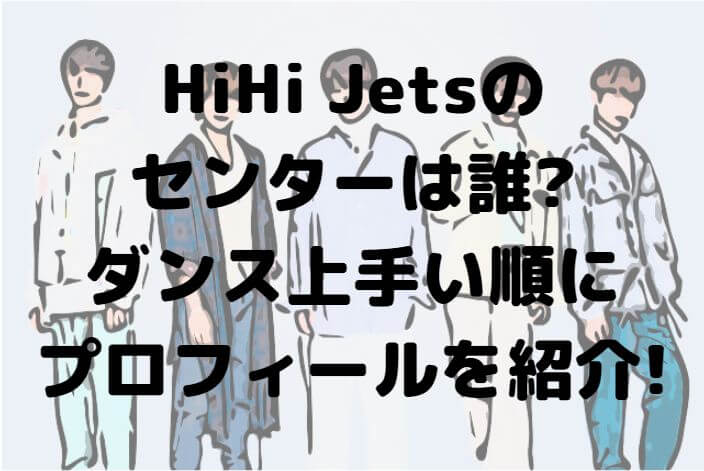 HiHi Jets（ハイハイジェッツ）のセンターは誰_ダンス上手い順にプロフィールを紹介