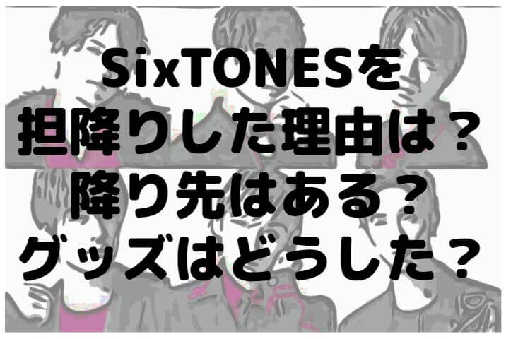 Sixtonesを担降りした理由は 降り先はある グッズはどうした