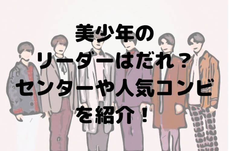 美少年のリーダーはだれ センターや人気コンビを紹介